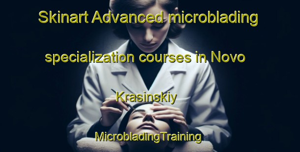 Skinart Advanced microblading specialization courses in Novo Krasinskiy | #MicrobladingTraining #MicrobladingClasses #SkinartTraining-Russia