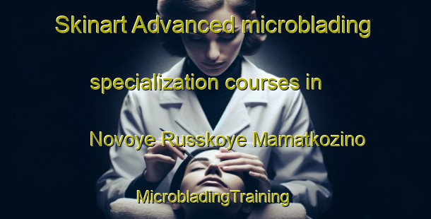 Skinart Advanced microblading specialization courses in Novoye Russkoye Mamatkozino | #MicrobladingTraining #MicrobladingClasses #SkinartTraining-Russia