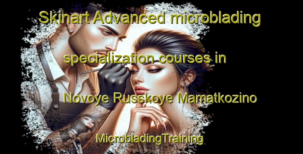 Skinart Advanced microblading specialization courses in Novoye Russkoye Mamatkozino | #MicrobladingTraining #MicrobladingClasses #SkinartTraining-Russia