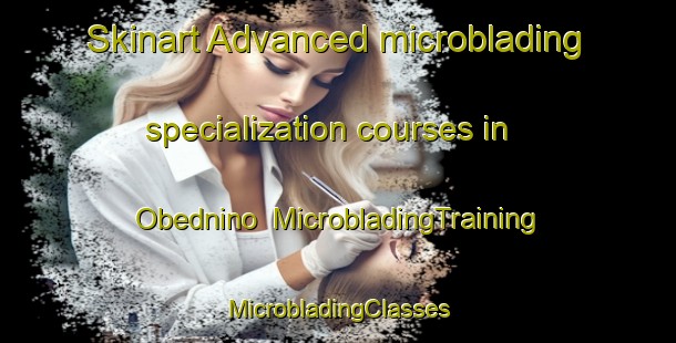 Skinart Advanced microblading specialization courses in Obednino | #MicrobladingTraining #MicrobladingClasses #SkinartTraining-Russia