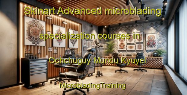 Skinart Advanced microblading specialization courses in Ochchuguy Mundu Kyuyel | #MicrobladingTraining #MicrobladingClasses #SkinartTraining-Russia