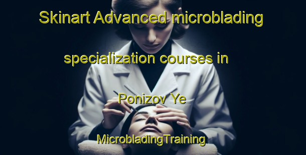 Skinart Advanced microblading specialization courses in Ponizov Ye | #MicrobladingTraining #MicrobladingClasses #SkinartTraining-Russia