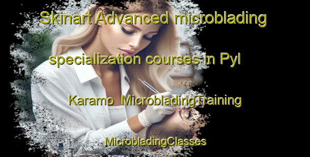 Skinart Advanced microblading specialization courses in Pyl  Karamo | #MicrobladingTraining #MicrobladingClasses #SkinartTraining-Russia