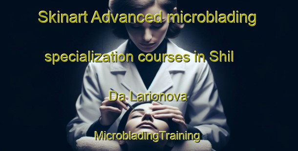 Skinart Advanced microblading specialization courses in Shil Da Larionova | #MicrobladingTraining #MicrobladingClasses #SkinartTraining-Russia