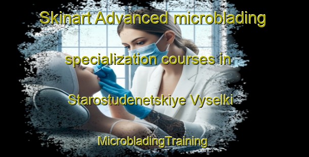 Skinart Advanced microblading specialization courses in Starostudenetskiye Vyselki | #MicrobladingTraining #MicrobladingClasses #SkinartTraining-Russia