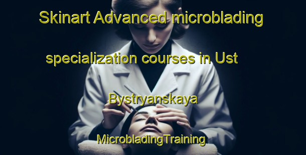 Skinart Advanced microblading specialization courses in Ust  Bystryanskaya | #MicrobladingTraining #MicrobladingClasses #SkinartTraining-Russia