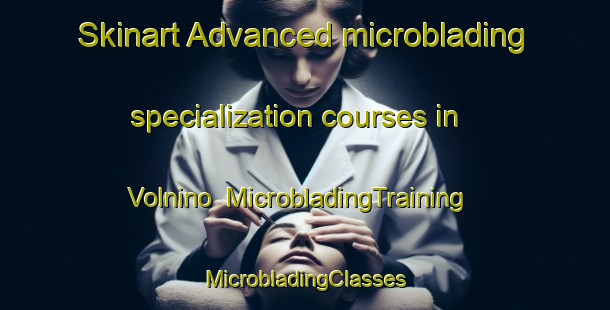 Skinart Advanced microblading specialization courses in Volnino | #MicrobladingTraining #MicrobladingClasses #SkinartTraining-Russia