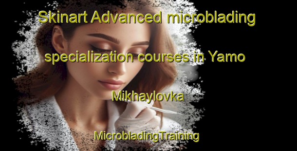 Skinart Advanced microblading specialization courses in Yamo Mikhaylovka | #MicrobladingTraining #MicrobladingClasses #SkinartTraining-Russia