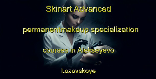 Skinart Advanced permanentmakeup specialization courses in Alekseyevo Lozovskoye | #PermanentmakeupTraining #PermanentmakeupClasses #SkinartTraining-Russia