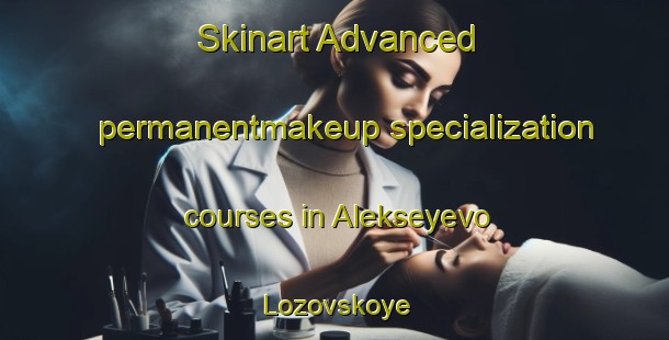 Skinart Advanced permanentmakeup specialization courses in Alekseyevo Lozovskoye | #PermanentmakeupTraining #PermanentmakeupClasses #SkinartTraining-Russia