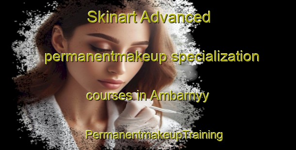 Skinart Advanced permanentmakeup specialization courses in Ambarnyy | #PermanentmakeupTraining #PermanentmakeupClasses #SkinartTraining-Russia