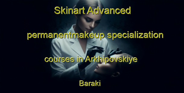 Skinart Advanced permanentmakeup specialization courses in Arkhipovskiye Baraki | #PermanentmakeupTraining #PermanentmakeupClasses #SkinartTraining-Russia