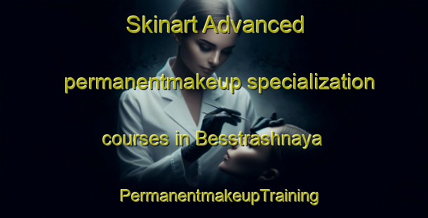 Skinart Advanced permanentmakeup specialization courses in Besstrashnaya | PermanentmakeupTraining | PermanentmakeupClasses | SkinartTraining-Russia