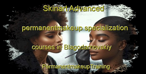 Skinart Advanced permanentmakeup specialization courses in Blagodarnovskiy | #PermanentmakeupTraining #PermanentmakeupClasses #SkinartTraining-Russia