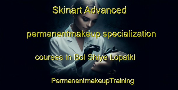 Skinart Advanced permanentmakeup specialization courses in Bol Shiye Lopatki | #PermanentmakeupTraining #PermanentmakeupClasses #SkinartTraining-Russia