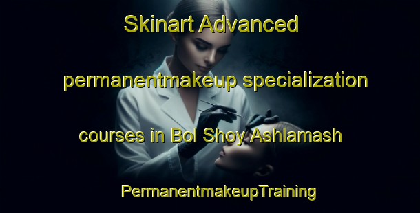 Skinart Advanced permanentmakeup specialization courses in Bol Shoy Ashlamash | #PermanentmakeupTraining #PermanentmakeupClasses #SkinartTraining-Russia