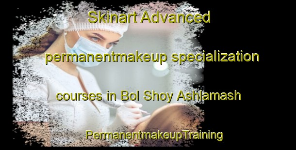 Skinart Advanced permanentmakeup specialization courses in Bol Shoy Ashlamash | #PermanentmakeupTraining #PermanentmakeupClasses #SkinartTraining-Russia