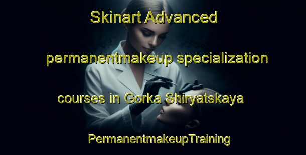 Skinart Advanced permanentmakeup specialization courses in Gorka Shiryatskaya | #PermanentmakeupTraining #PermanentmakeupClasses #SkinartTraining-Russia