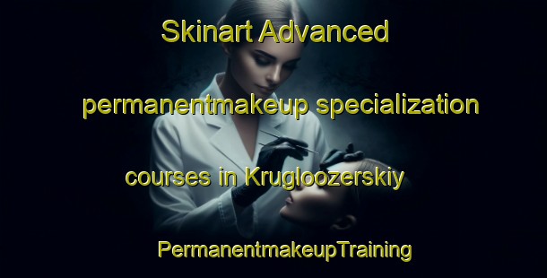 Skinart Advanced permanentmakeup specialization courses in Krugloozerskiy | #PermanentmakeupTraining #PermanentmakeupClasses #SkinartTraining-Russia