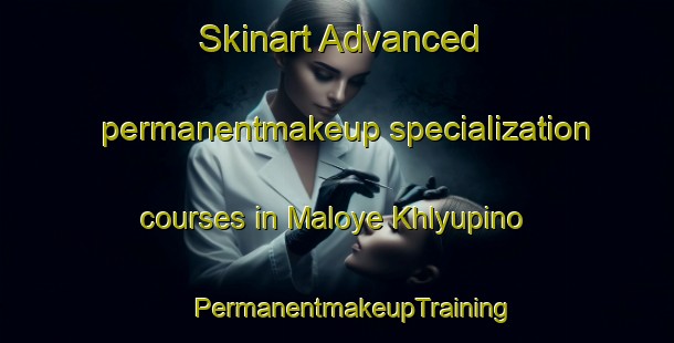 Skinart Advanced permanentmakeup specialization courses in Maloye Khlyupino | #PermanentmakeupTraining #PermanentmakeupClasses #SkinartTraining-Russia