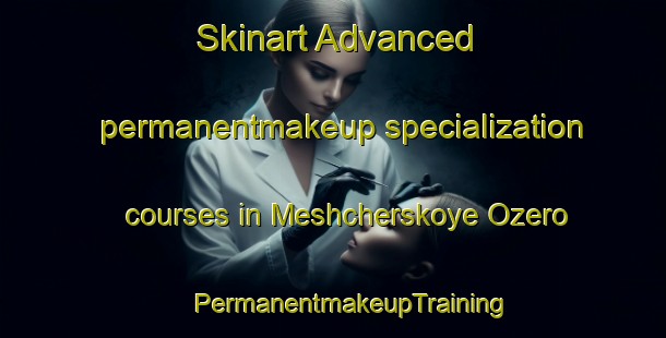 Skinart Advanced permanentmakeup specialization courses in Meshcherskoye Ozero | #PermanentmakeupTraining #PermanentmakeupClasses #SkinartTraining-Russia