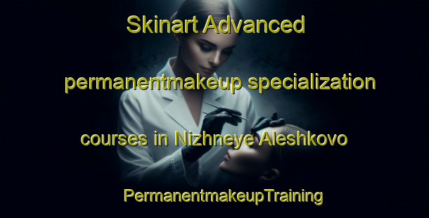 Skinart Advanced permanentmakeup specialization courses in Nizhneye Aleshkovo | #PermanentmakeupTraining #PermanentmakeupClasses #SkinartTraining-Russia