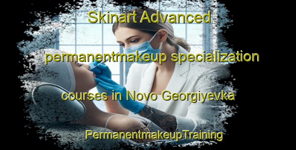 Skinart Advanced permanentmakeup specialization courses in Novo Georgiyevka | #PermanentmakeupTraining #PermanentmakeupClasses #SkinartTraining-Russia