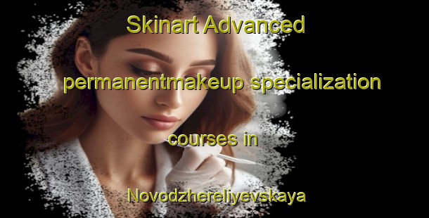 Skinart Advanced permanentmakeup specialization courses in Novodzhereliyevskaya | #PermanentmakeupTraining #PermanentmakeupClasses #SkinartTraining-Russia