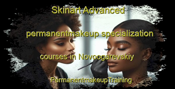 Skinart Advanced permanentmakeup specialization courses in Novoogarevskiy | #PermanentmakeupTraining #PermanentmakeupClasses #SkinartTraining-Russia