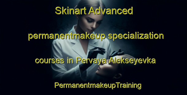 Skinart Advanced permanentmakeup specialization courses in Pervaya Alekseyevka | #PermanentmakeupTraining #PermanentmakeupClasses #SkinartTraining-Russia