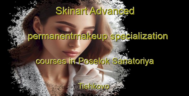 Skinart Advanced permanentmakeup specialization courses in Poselok Sanatoriya Tishkovo | #PermanentmakeupTraining #PermanentmakeupClasses #SkinartTraining-Russia