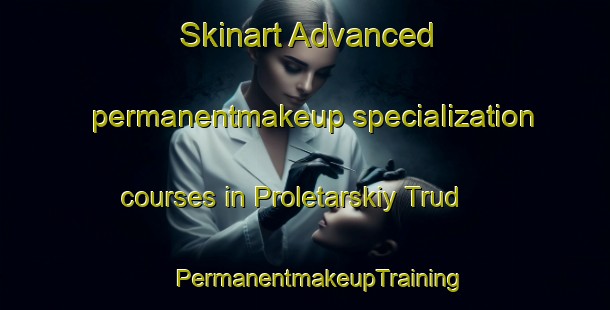 Skinart Advanced permanentmakeup specialization courses in Proletarskiy Trud | #PermanentmakeupTraining #PermanentmakeupClasses #SkinartTraining-Russia