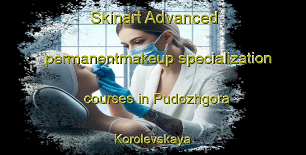 Skinart Advanced permanentmakeup specialization courses in Pudozhgora Korolevskaya | #PermanentmakeupTraining #PermanentmakeupClasses #SkinartTraining-Russia