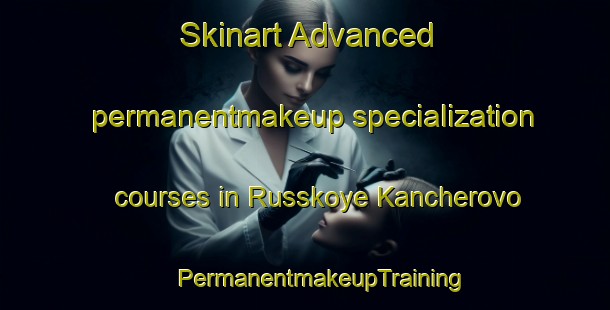 Skinart Advanced permanentmakeup specialization courses in Russkoye Kancherovo | #PermanentmakeupTraining #PermanentmakeupClasses #SkinartTraining-Russia