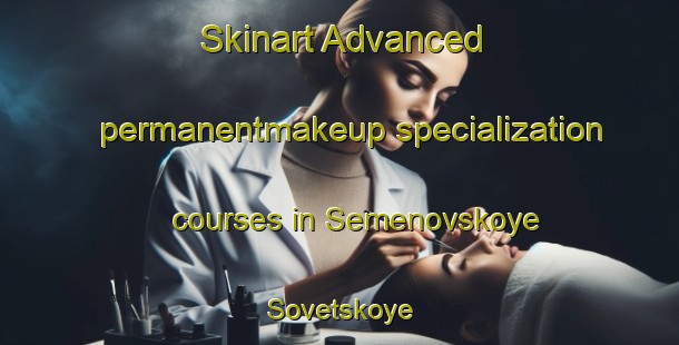 Skinart Advanced permanentmakeup specialization courses in Semenovskoye Sovetskoye | #PermanentmakeupTraining #PermanentmakeupClasses #SkinartTraining-Russia