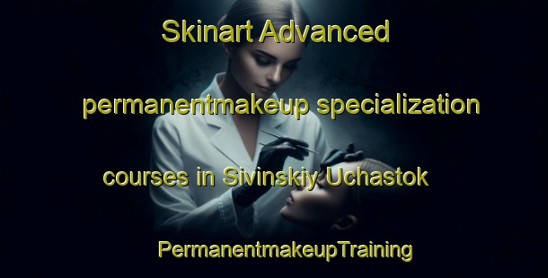 Skinart Advanced permanentmakeup specialization courses in Sivinskiy Uchastok | #PermanentmakeupTraining #PermanentmakeupClasses #SkinartTraining-Russia