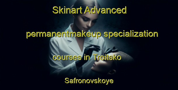 Skinart Advanced permanentmakeup specialization courses in Troitsko Safronovskoye | #PermanentmakeupTraining #PermanentmakeupClasses #SkinartTraining-Russia