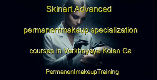 Skinart Advanced permanentmakeup specialization courses in Verkhnyaya Kolen Ga | #PermanentmakeupTraining #PermanentmakeupClasses #SkinartTraining-Russia