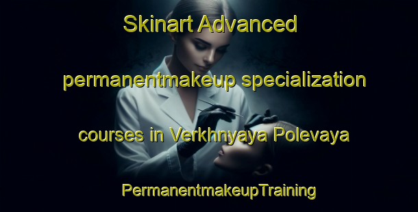 Skinart Advanced permanentmakeup specialization courses in Verkhnyaya Polevaya | #PermanentmakeupTraining #PermanentmakeupClasses #SkinartTraining-Russia