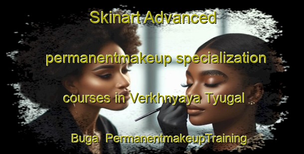 Skinart Advanced permanentmakeup specialization courses in Verkhnyaya Tyugal Buga | #PermanentmakeupTraining #PermanentmakeupClasses #SkinartTraining-Russia