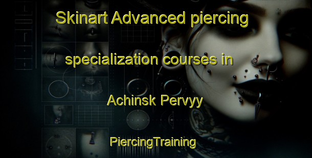 Skinart Advanced piercing specialization courses in Achinsk Pervyy | #PiercingTraining #PiercingClasses #SkinartTraining-Russia