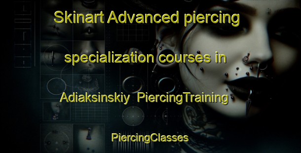 Skinart Advanced piercing specialization courses in Adiaksinskiy | #PiercingTraining #PiercingClasses #SkinartTraining-Russia