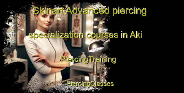 Skinart Advanced piercing specialization courses in Aki | PiercingTraining | PiercingClasses | SkinartTraining-Russia