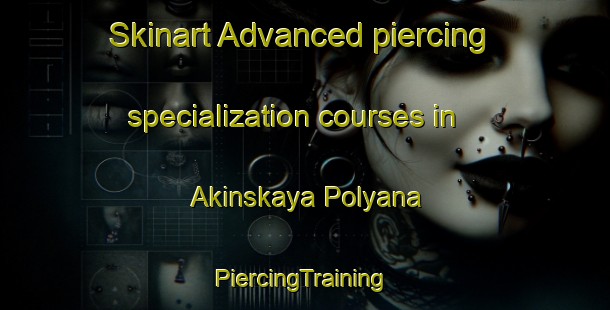 Skinart Advanced piercing specialization courses in Akinskaya Polyana | #PiercingTraining #PiercingClasses #SkinartTraining-Russia