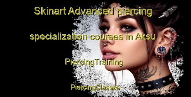 Skinart Advanced piercing specialization courses in Aksu | #PiercingTraining #PiercingClasses #SkinartTraining-Russia