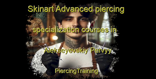 Skinart Advanced piercing specialization courses in Alekseyevskiy Pervyy | #PiercingTraining #PiercingClasses #SkinartTraining-Russia