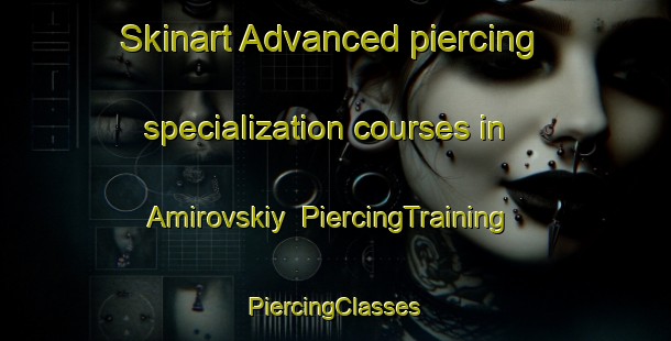 Skinart Advanced piercing specialization courses in Amirovskiy | #PiercingTraining #PiercingClasses #SkinartTraining-Russia