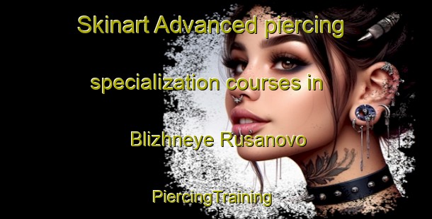 Skinart Advanced piercing specialization courses in Blizhneye Rusanovo | #PiercingTraining #PiercingClasses #SkinartTraining-Russia