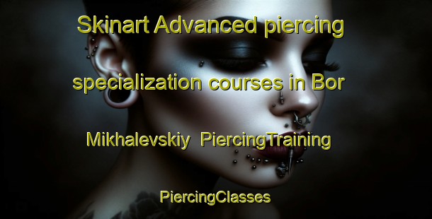 Skinart Advanced piercing specialization courses in Bor Mikhalevskiy | #PiercingTraining #PiercingClasses #SkinartTraining-Russia