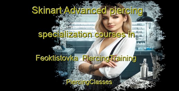 Skinart Advanced piercing specialization courses in Feoktistovka | #PiercingTraining #PiercingClasses #SkinartTraining-Russia